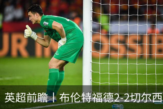 英超前瞻丨布伦特福德2-2切尔西：锋线猛将缺阵，龙哥战术遇难题